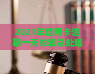 2021年信用卡逾期一天的紧急处理方法：挽救信用、避免罚息与