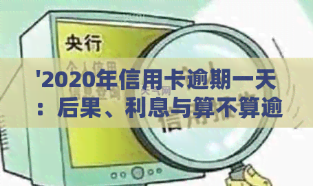 '2020年信用卡逾期一天：后果、利息与算不算逾期——以及2021年的情况'