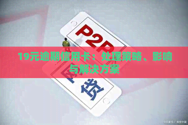 19元逾期信用卡：处理策略、影响与解决方案