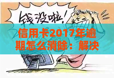 信用卡2017年逾期怎么消除：解决方法与未来贷款影响