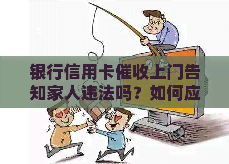 银行信用卡上门告知家人违法吗？如何应对？