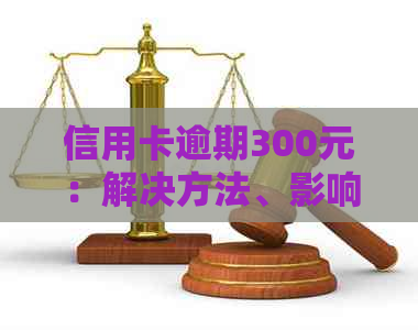 信用卡逾期300元：解决方法、影响与如何避免？