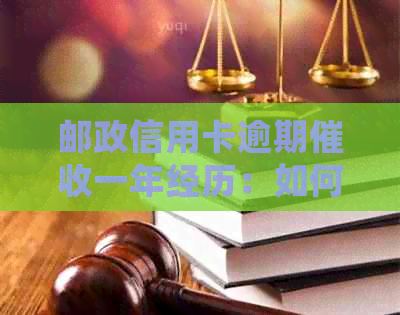 邮政信用卡逾期一年经历：如何处理、后果及解决方法全面解析
