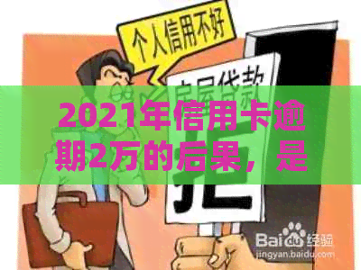 2021年信用卡逾期2万的后果，是否触犯法律？