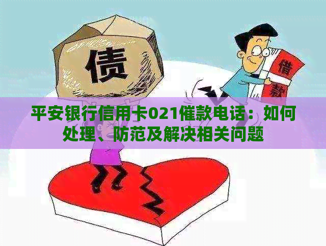 平安银行信用卡021催款电话：如何处理、防范及解决相关问题