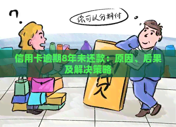信用卡逾期8年未还款：原因、后果及解决策略