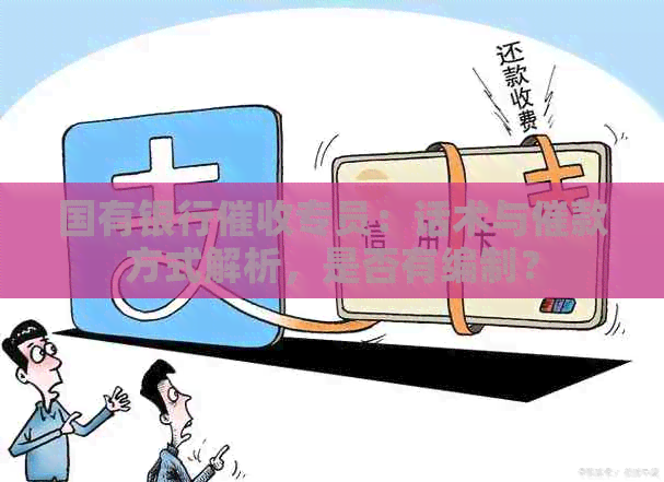 国有银行专员：话术与催款方式解析，是否有编制？