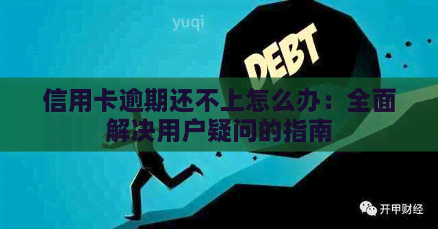 信用卡逾期还不上怎么办：全面解决用户疑问的指南