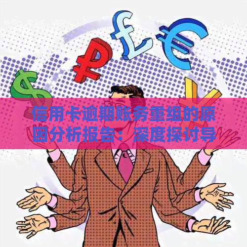 信用卡逾期账务重组的原因分析报告：深度探讨导致逾期账务重组的关键因素