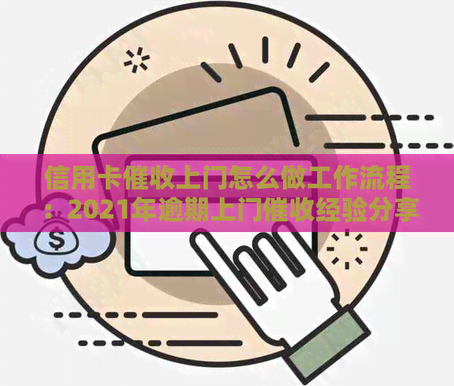 信用卡上门怎么做工作流程：2021年逾期上门经验分享