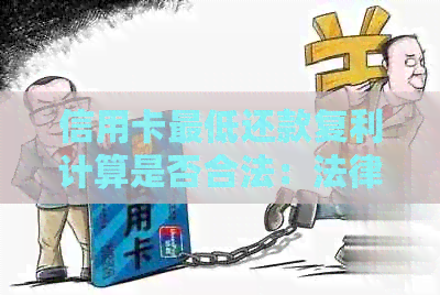 信用卡更低还款复利计算是否合法：法律视角下的信用利息收取问题