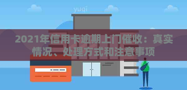 2021年信用卡逾期上门：真实情况、处理方式和注意事项