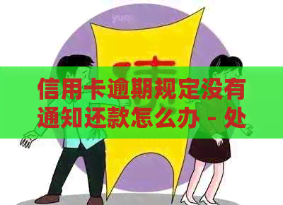 信用卡逾期规定没有通知还款怎么办 - 处理办法和补救措