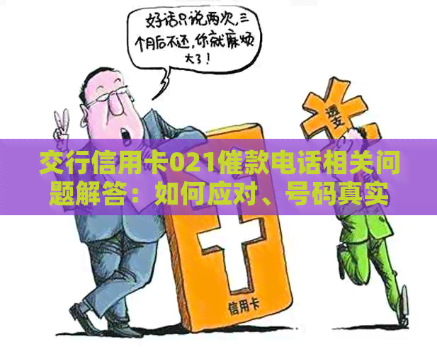 交行信用卡021催款电话相关问题解答：如何应对、号码真实性核实及防范措