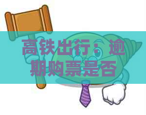 高铁出行：逾期购票是否会影响行程？如何避免逾期购票的影响？