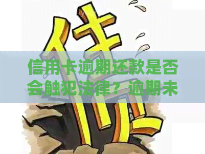 信用卡逾期还款是否会触犯法律？逾期未还款的后果及解决方法有哪些？