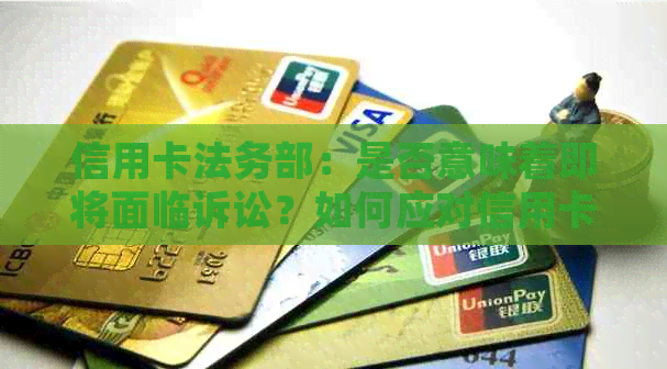 信用卡法务部：是否意味着即将面临诉讼？如何应对信用卡纠纷和法律问题？