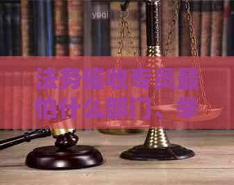 法务专员最怕什么部门、举报和物品？