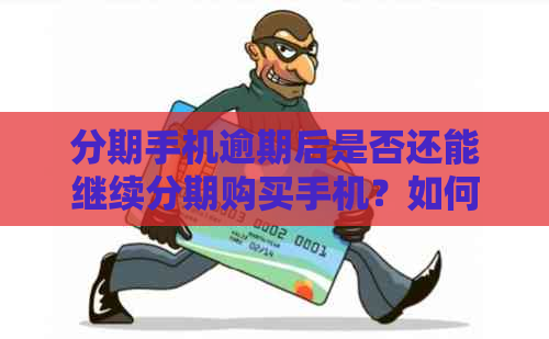 分期手机逾期后是否还能继续分期购买手机？如何处理？