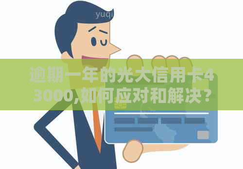 逾期一年的光大信用卡43000,如何应对和解决？