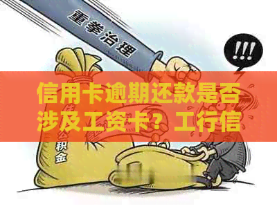 信用卡逾期还款是否涉及工资卡？工行信用卡逾期还款的相关问题解答