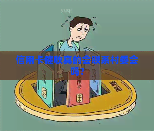 信用卡真的会联系村委会吗？
