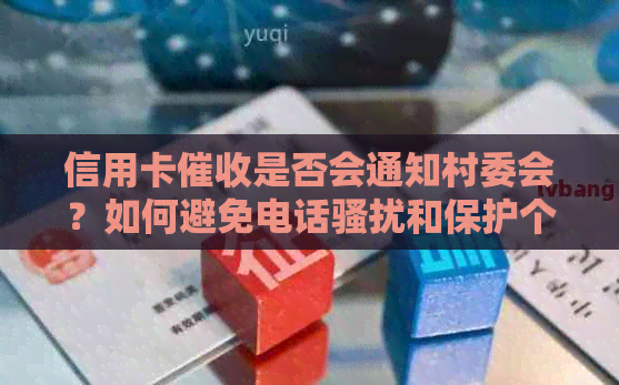 信用卡是否会通知村委会？如何避免电话和保护个人信息？