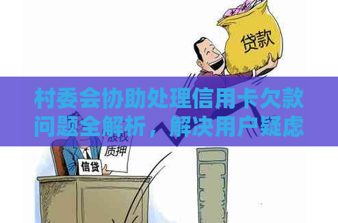 村委会协助处理信用卡欠款问题全解析，解决用户疑虑与困惑