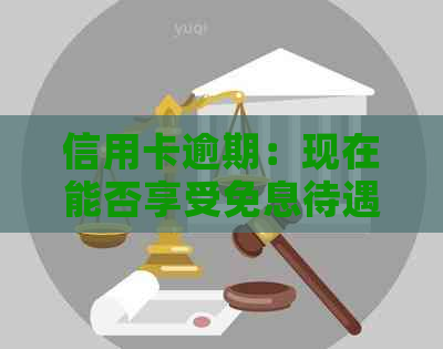 信用卡逾期：现在能否享受免息待遇？解答与建议