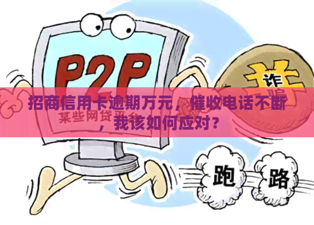 招商信用卡逾期万元，电话不断，我该如何应对？