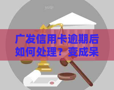 广发信用卡逾期后如何处理？变成呆帐怎么办？解答用户关心的逾期与呆帐问题