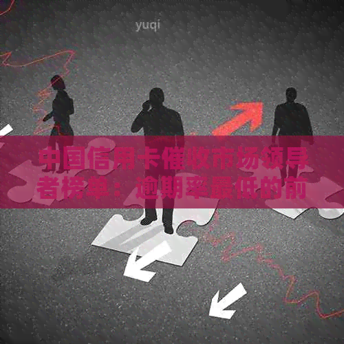 中国信用卡市场领导者榜单：逾期率更低的前十大公司