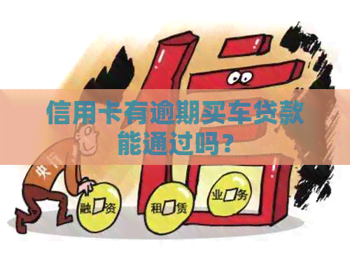 信用卡有逾期买车贷款能通过吗？