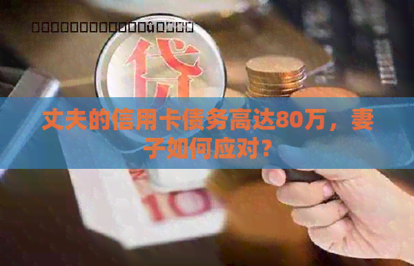 丈夫的信用卡债务高达80万，妻子如何应对？