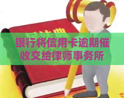 银行将信用卡逾期交给：合法、可行且可靠