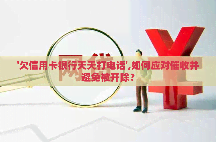 '欠信用卡银行天天打电话',如何应对并避免被开除？