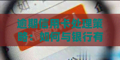 逾期信用卡处理策略：如何与银行有效沟通并解决问题？