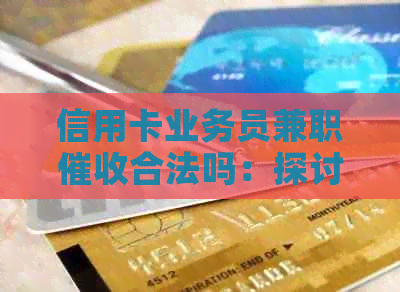信用卡业务员兼职合法吗：探讨安全与合规问题