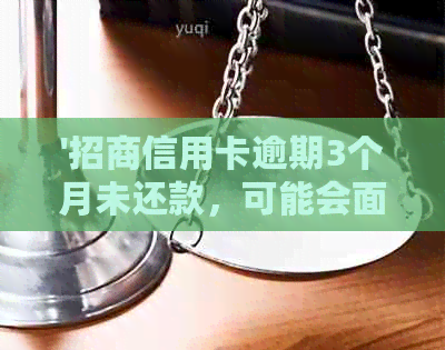 '招商信用卡逾期3个月未还款，可能会面临什么后果？'