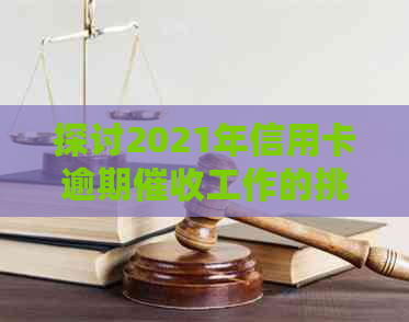 探讨2021年信用卡逾期工作的挑战与机遇