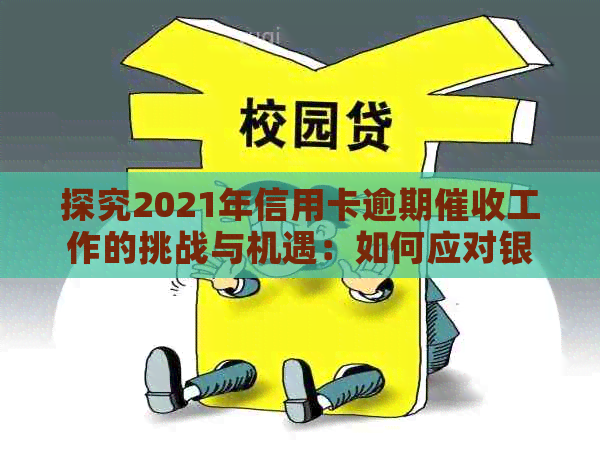 探究2021年信用卡逾期工作的挑战与机遇：如何应对银行的监管压力？