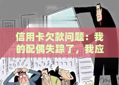 信用卡欠款问题：我的配偶失踪了，我应该如何处理？