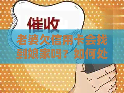 老婆欠信用卡会找到娘家吗？如何处理？会对老公产生影响吗？