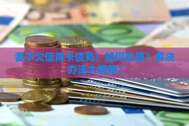 妻子欠信用卡债务：如何处理？解决办法大揭秘！