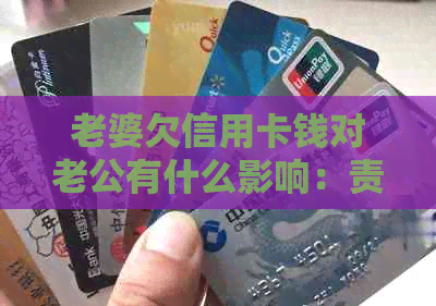 老婆欠信用卡钱对老公有什么影响：责任、信用、生活等方面都可能受影响。