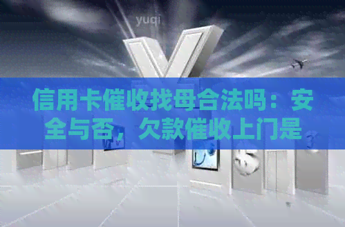 信用卡找母合法吗：安全与否，欠款上门是否会影响母？
