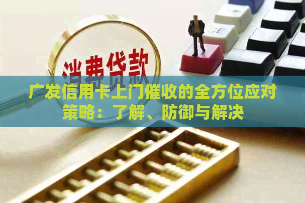 广发信用卡上门的全方位应对策略：了解、防御与解决