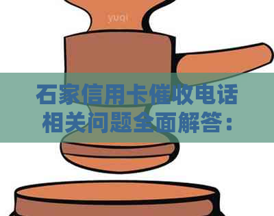 石家信用卡电话相关问题全面解答：如何应对、费用、流程等一应俱全