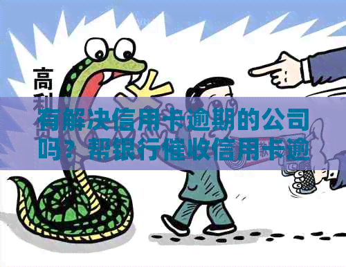 有解决信用卡逾期的公司吗？帮银行信用卡逾期的公司是否存在？
