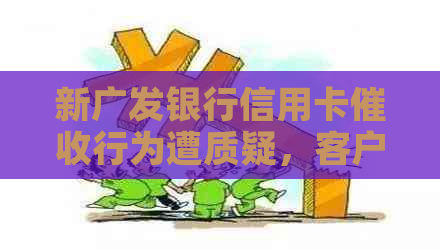 新广发银行信用卡行为遭质疑，客户遭遇恶劣态度和手
